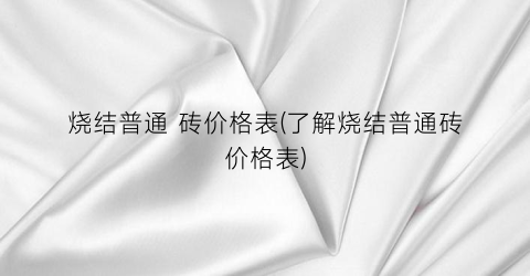 烧结普通 砖价格表(了解烧结普通砖价格表)